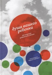 Душа вашего ребенка. Сорок вопросов родителей о детях