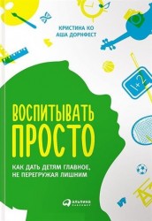 Воспитывать просто. Как дать детям главное, не перегружая лишним