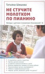 Не стучите молотком по пианино. Беседы с детским психиатром Козловской Г. В.