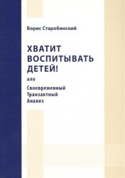 Хватит воспитывать детей, или Своевременный Транзактный Анализ