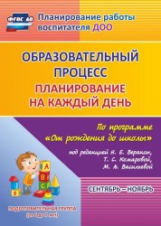 Образовательный процесс: планирование на каждый день по программе "От рождения до школы" под редакцией Н. Е. Вераксы, Т. С. Комаровой, М. А. Васильевой. Сентябрь-ноябрь. Подготовительная группа (от 6 до 7 лет)