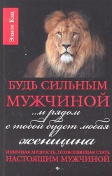 Будь сильным мужчиной... и рядом с тобой будет любая женщина. Извечная мудрость, позволяющая стать настоящим мужчиной