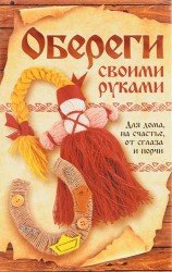 Обереги своими руками. Для дома, на счастье, от сглаза и порчи