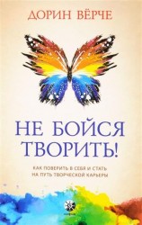 Не бойся творить! Как поверить в себя и стать на путь творческой карьеры