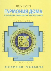 Васту Шастра. Гармония дома или законы привлечения благополучия. Практическое руководство