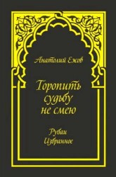 Торопить судьбу не смею. Рубаи. Избранное