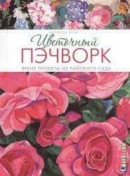 Цветочный пэчворк. Яркие проекты из райского сада