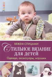 Стильное вязание для детей. Одежда, аксессуары, игрушки. Вяжем спицами