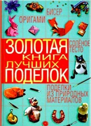 Золотая книга лучших поделок. Бисер, оригами, соленое тесто, поделки из природных материалов