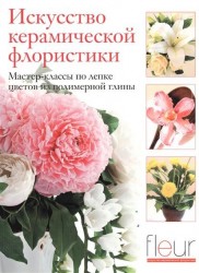 Искусство керамической флористики. Мастер-классы по лепке цветов из полимерной глины