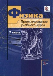 Физика. Проектирование учебного курса. 7 класс. Методическое пособие