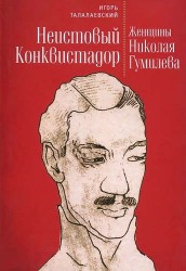 Неистовый Конквистадор. Женщины Николая Гумилева.