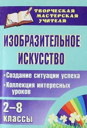 Изобразительное искусство. 2-8 классы. Создание ситуации успеха : коллекция интересных уроков. ФГОС