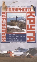 Квадратура полярного круга. Арктика и Антарктика глазами очевидцев. 1937 - 2004 гг.