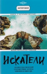 Искатели. 28 известных писателей о путешествиях, которые изменили их навсегда