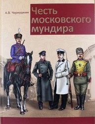 Честь московского мундира. Военная и гражданская форменная одежда первопрестольной столицы второй половины XIX - начала ХХ века