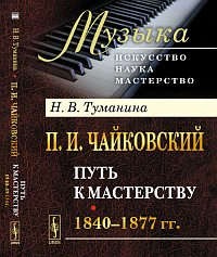 П. И. Чайковский. Часть 1. Путь к мастерству. 1840-1877 гг.