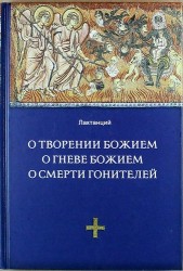 О творении Божием. О гневе Божием. О смерти гонителей. Эпитомы Божественных установлений. Издание 2-е, исправленное