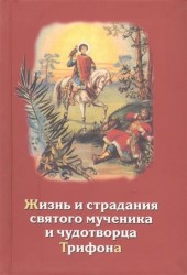 Жизнь и страдания святого мученика и чудотворца Трифона