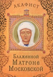 Акафист Блаженной Матроне Московской (Празднование 19 апреля / 2 мая)