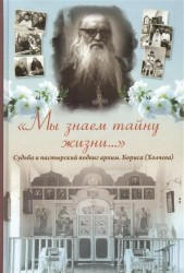 "Мы знаем тайну жизни…": Судьба и пастырский подвиг архимандрита Бориса (Холчева)