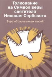 Толкование на Символ веры святителя Николая Сербского. Вера образованных людей