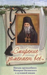 "Смирение заменяет все". Письма преподобного Макария Оптинского о духовной жизни. Часть писем публикуется впервые