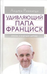 Удивляющий папа Франциск. Кризис и будущее Церкви