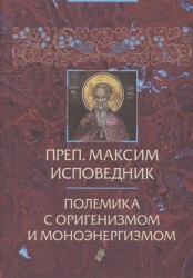 Преп. Максим Исповедник. Полемика с оригенизмом и моноэнергизмом