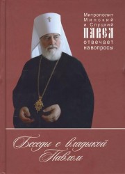 Беседы с владыкой Павлом. Митрополит Минский и Слуцкий Павел отвечает на вопросы