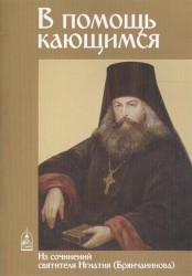 В помощь кающимся. Из сочинений святителя Игнатия (Брянчанинова) и творений святых отцов