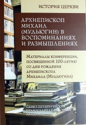 Архиепископ Михаил (Мудьюгин) в воспоминаниях и размышлениях. Материалы конференции, посвященной 100-летию со дня рождения архиепископа Михаила (Мудьюгина)