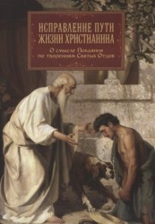 Исправление пути жизни христианина. О смысле Покаяния по творениям Святых Отцов