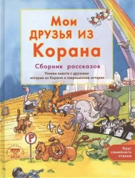 Мои друзья из Корана. Сборник рассказов: Узнаем вместе с друзьями истории из Корана и современные истории