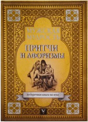 Мужская мудрость в притчах и афоризмах самых выдающихся и великих личностей мировой истории