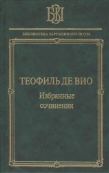 Теофиль де Вио. Избранные сочинения. "Мне правила претят, пишу, как мысль летит..."