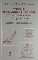 Монтаж, эксплуатация и ремонт технологического оборудования. Курсовое проектирование: Учебное пособие. 2-е изд., перераб. и доп.