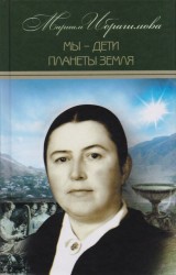 Мариам Ибрагимова. Собрание сочинений в 15 томах. Том 12. Мы - дети планеты Земля. Историко-публицистические исследования