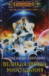 Прогрессор Каменного века: роман. Кн. 4. Великая Звезда Мироздания.