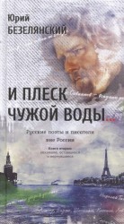 И плеск чужой воды… Русские поэты и писатели вне России. Книга вторая: уехавшие, оставшиеся и вернувшиеся