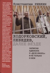 Ходорковский, Лебедев, далее везде. Записки адвоката о "деле ЮКОСа" и не только о нем