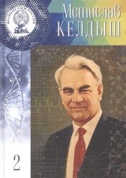 Мстислав Всеволодович Келдыш. 28 января (10 Февраля) 1911 - 24 июня 1978. Том 2