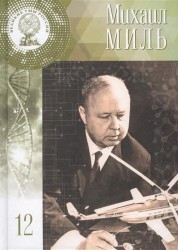 Михаил Леонтьевич Миль. Жил, чтобы работать. 9 (22) ноября 1909 - 31 января 1970. Том 12