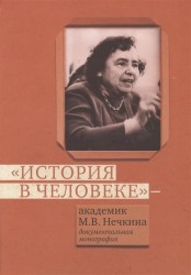 История в человеке. Академик М.В.Нечкина. Документальная монография