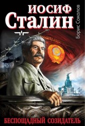 Иосиф Сталин - беспощадный созидатель