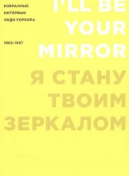 Я стану твоим зеркалом. Избранные интервью Энди Уорхола (1962-1987)