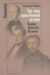 Три лика нравственной истины. Чаадаев, Грибоедов, Якушкин
