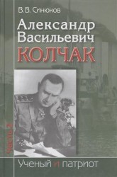 Александр Васильевич Колчак. Ученый и патриот. В двух частях. Часть 2. Командующий Черноморским флотом и Верховный правитель России