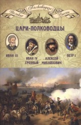 Цари-полководцы. Иван III Васильевич, Иван IV Грозный, Алексей Михайлович Тишайший, Петр I Великий