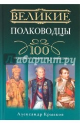 Великие полководцы. 100 историй о подвигах и победах